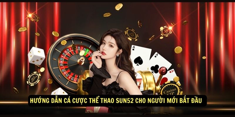 Hướng dẫn cá cược thể thao Sun52 cho người mới bắt đầu 