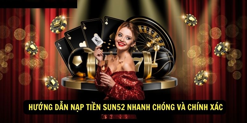  Hướng dẫn nạp tiền sun52 nhanh chóng và chính xác